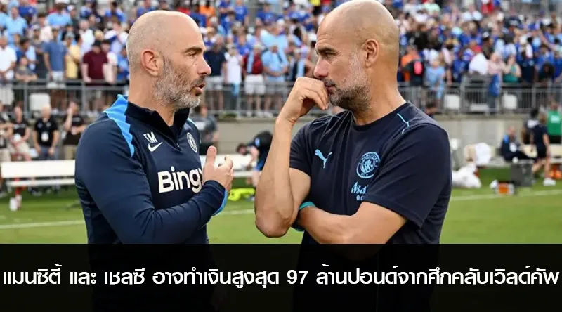 แมนซิตี้ และ เชลซี อาจทำเงินสูงสุด 97 ล้านปอนด์จากศึกคลับเวิลด์คัพ
